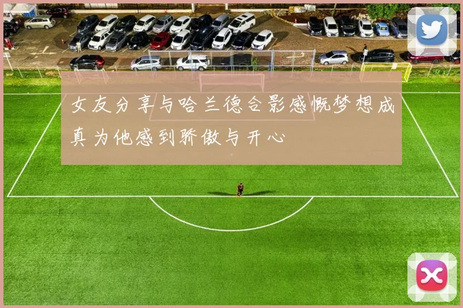 女友分享与哈兰德合影感慨梦想成真为他感到骄傲与开心