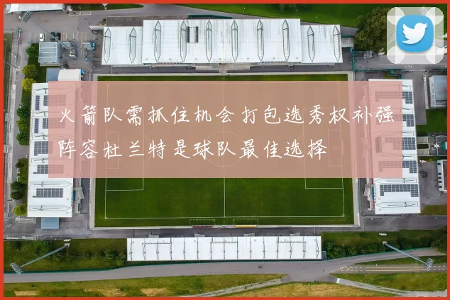 火箭队需抓住机会打包选秀权补强阵容杜兰特是球队最佳选择